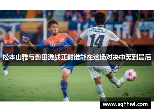 松本山雅与磐田激战正酣谁能在这场对决中笑到最后