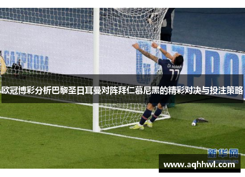 欧冠博彩分析巴黎圣日耳曼对阵拜仁慕尼黑的精彩对决与投注策略