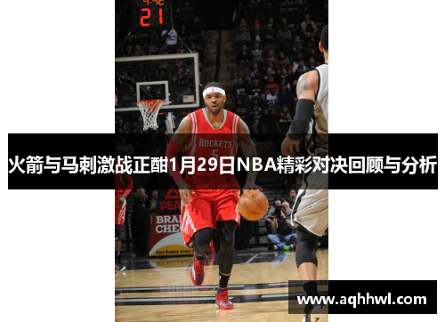 火箭与马刺激战正酣1月29日NBA精彩对决回顾与分析