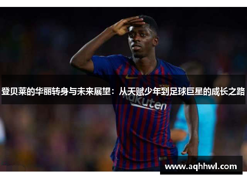 登贝莱的华丽转身与未来展望：从天赋少年到足球巨星的成长之路